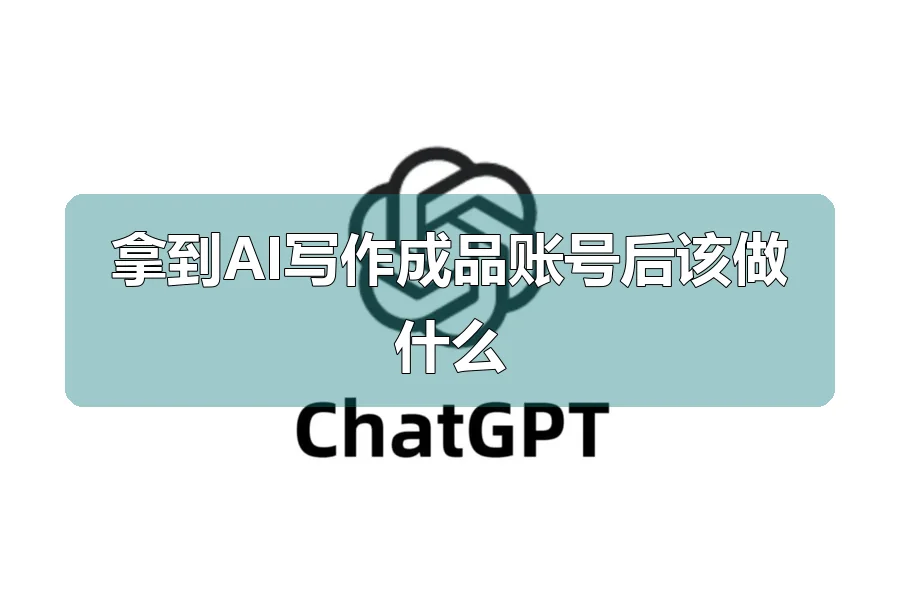 拿到AI写作成品账号后该做什么