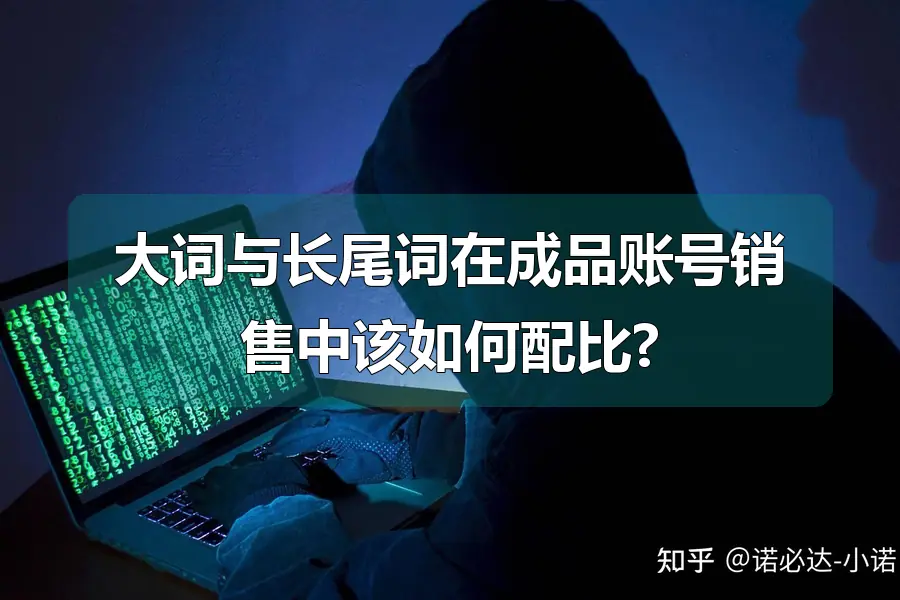 大词与长尾词在成品账号销售中该如何配比?